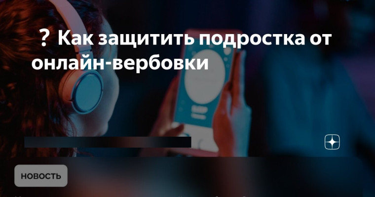 Как защитить подростка от онлайн-вербовки?.
